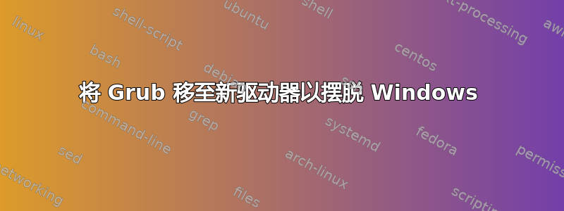 将 Grub 移至新驱动器以摆脱 Windows