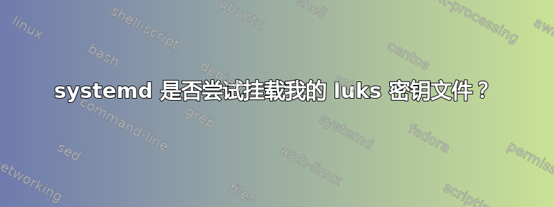 systemd 是否尝试挂载我的 luks 密钥文件？