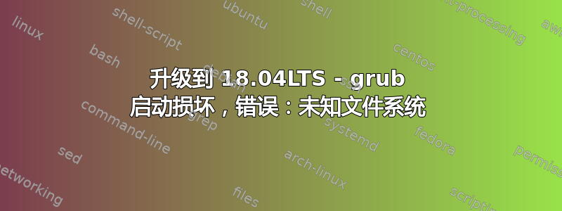 升级到 18.04LTS - grub 启动损坏，错误：未知文件系统