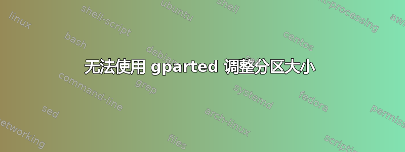 无法使用 gparted 调整分区大小