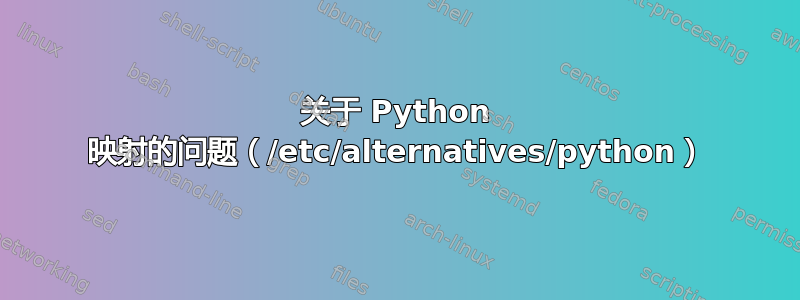 关于 Python 映射的问题（/etc/alternatives/python）