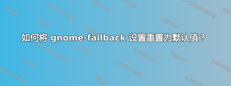 如何将 gnome-fallback 设置重置为默认值？