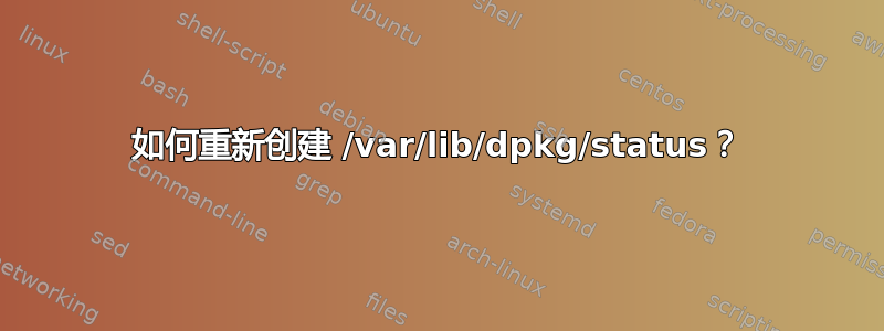 如何重新创建 /var/lib/dpkg/status？