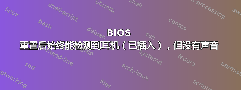 BIOS 重置后始终能检测到耳机（已插入），但没有声音