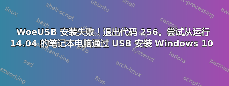 WoeUSB 安装失败！退出代码 256。尝试从运行 14.04 的笔记本电脑通过 USB 安装 Windows 10 