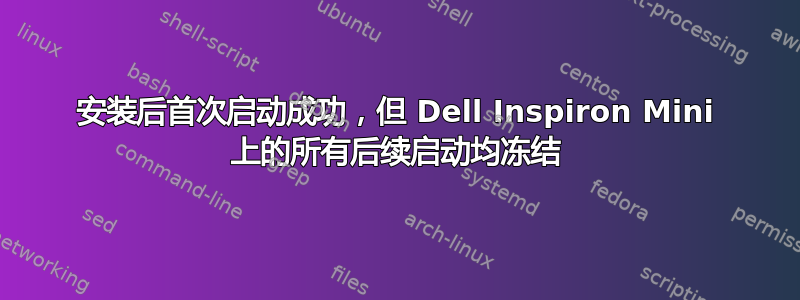 安装后首次启动成功，但 Dell Inspiron Mini 上的所有后续启动均冻结