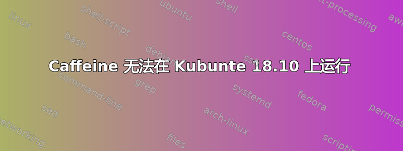 Caffeine 无法在 Kubunte 18.10 上运行