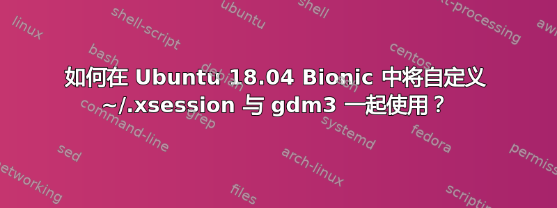 如何在 Ubuntu 18.04 Bionic 中将自定义 ~/.xsession 与 gdm3 一起使用？