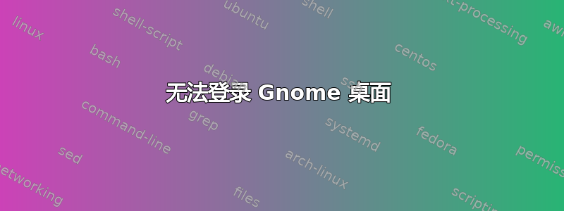 无法登录 Gnome 桌面