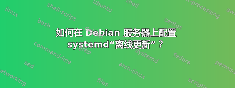 如何在 Debian 服务器上配置 systemd“离线更新”？