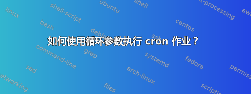 如何使用循环参数执行 cron 作业？