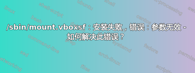 /sbin/mount.vboxsf：安装失败，错误：参数无效 - 如何解决此错误？