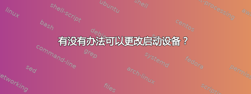 有没有办法可以更改启动设备？