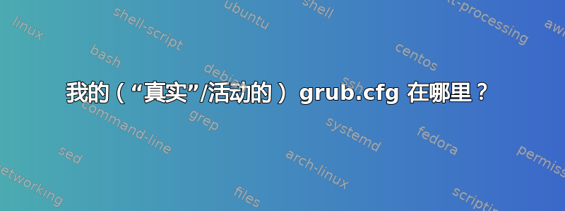 我的（“真实”/活动的） grub.cfg 在哪里？