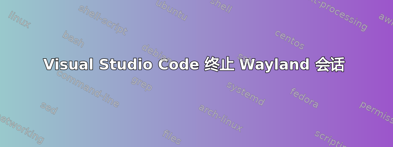 Visual Studio Code 终止 Wayland 会话