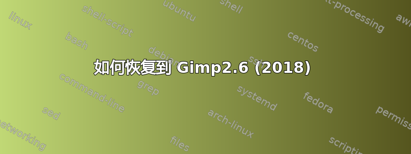 如何恢复到 Gimp2.6 (2018)