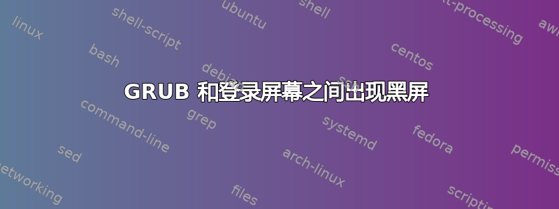 GRUB 和登录屏幕之间出现黑屏