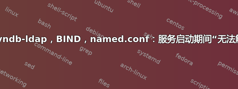 bind9-dyndb-ldap，BIND，named.conf：服务启动期间“无法解析设置”