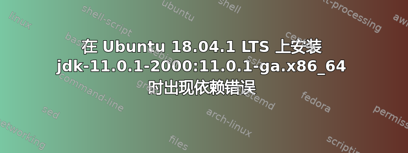 在 Ubuntu 18.04.1 LTS 上安装 jdk-11.0.1-2000:11.0.1-ga.x86_64 时出现依赖错误