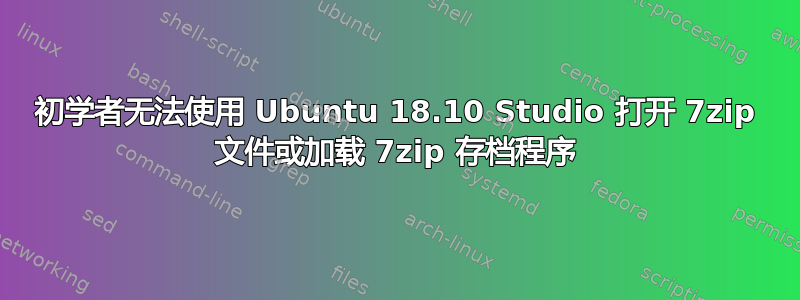 初学者无法使用 Ubuntu 18.10 Studio 打开 7zip 文件或加载 7zip 存档程序