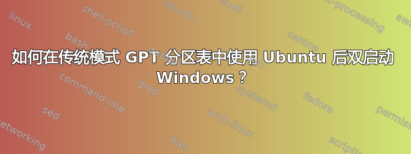 如何在传统模式 GPT 分区表中使用 Ubuntu 后双启动 Windows？