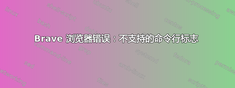 Brave 浏览器错误：不支持的命令行标志