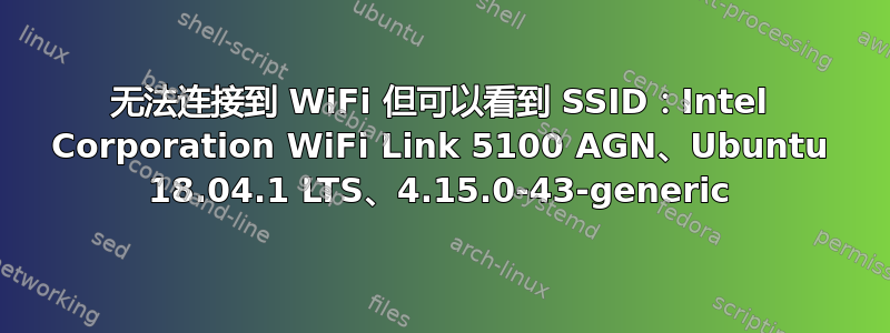 无法连接到 WiFi 但可以看到 SSID：Intel Corporation WiFi Link 5100 AGN、Ubuntu 18.04.1 LTS、4.15.0-43-generic