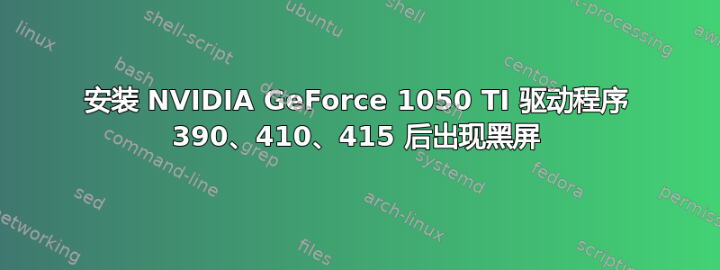 安装 NVIDIA GeForce 1050 TI 驱动程序 390、410、415 后出现黑屏