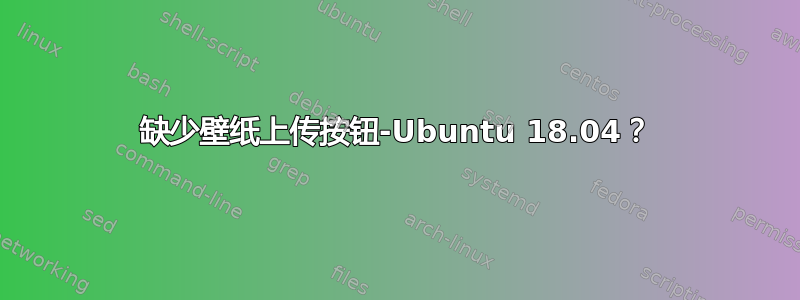 缺少壁纸上传按钮-Ubuntu 18.04？