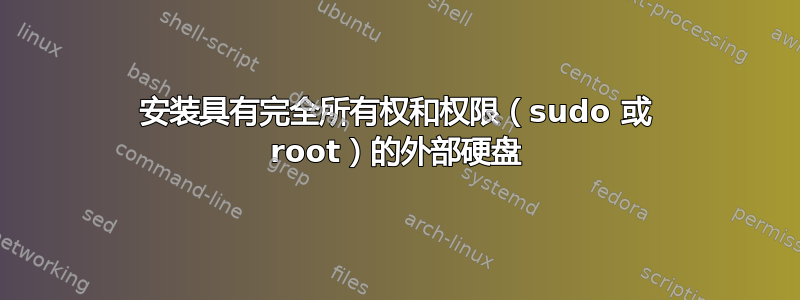 安装具有完全所有权和权限（sudo 或 root）的外部硬盘