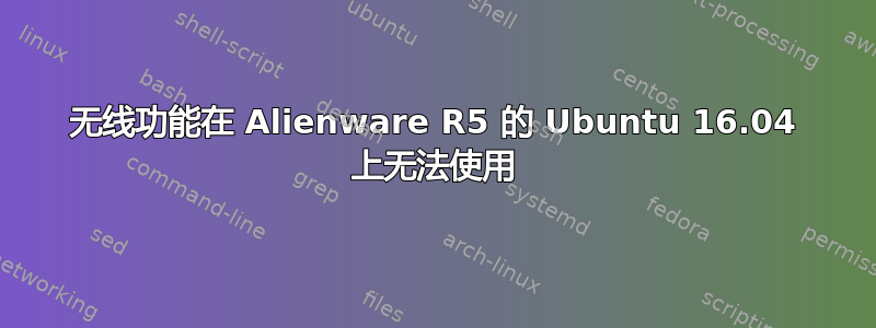 无线功能在 Alienware R5 的 Ubuntu 16.04 上无法使用