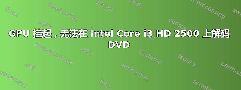 GPU 挂起，无法在 Intel Core i3 HD 2500 上解码 DVD