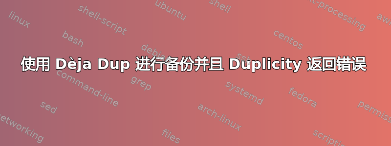 使用 Dèja Dup 进行备份并且 Duplicity 返回错误