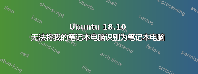 Ubuntu 18.10 无法将我的笔记本电脑识别为笔记本电脑