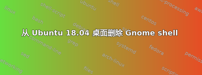 从 Ubuntu 18.04 桌面删除 Gnome shell