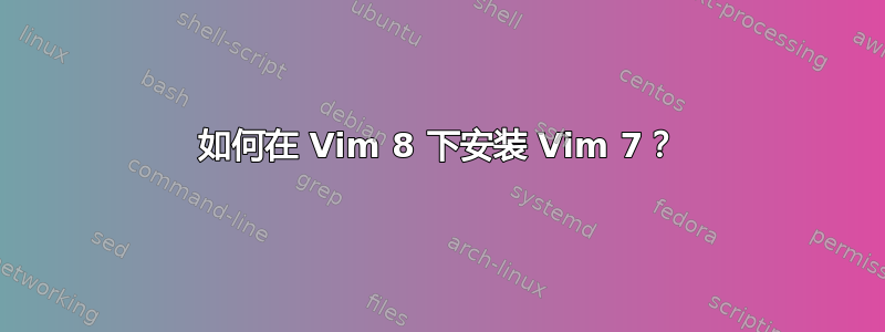 如何在 Vim 8 下安装 Vim 7？