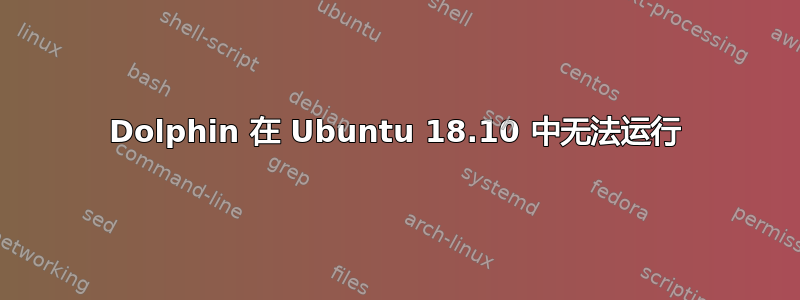 Dolphin 在 Ubuntu 18.10 中无法运行