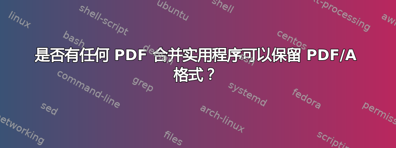 是否有任何 PDF 合并实用程序可以保留 PDF/A 格式？