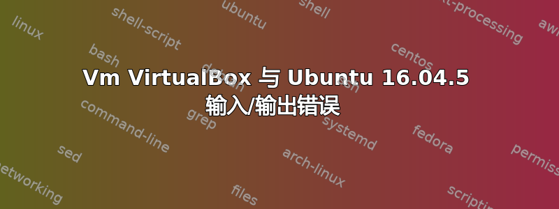 Vm VirtualBox 与 Ubuntu 16.04.5 输入/输出错误 