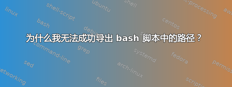 为什么我无法成功导出 bash 脚本中的路径？