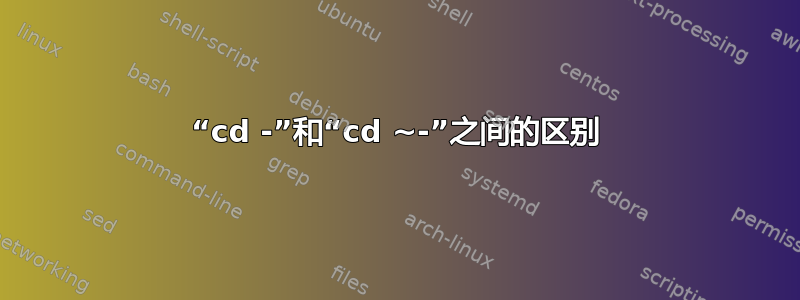 “cd -”和“cd ~-”之间的区别