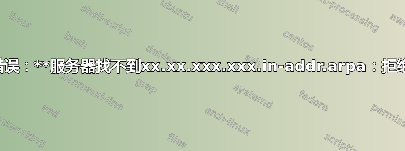 错误：**服务器找不到xx.xx.xxx.xxx.in-addr.arpa：拒绝