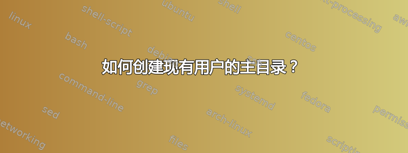 如何创建现有用户的主目录？