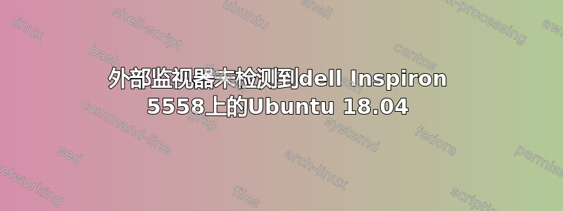 外部监视器未检测到dell Inspiron 5558上的Ubuntu 18.04