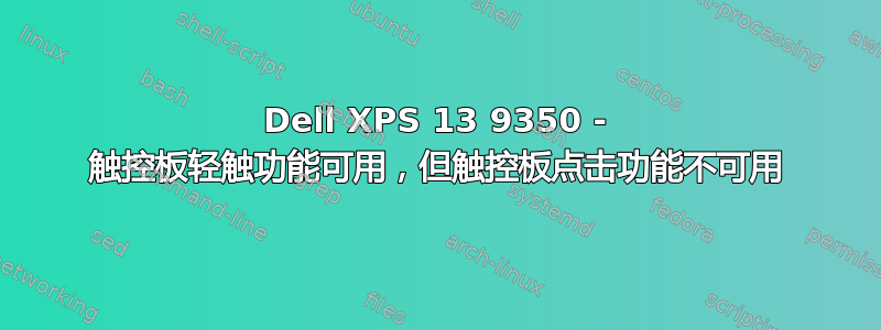 Dell XPS 13 9350 - 触控板轻触功能可用，但触控板点击功能不可用