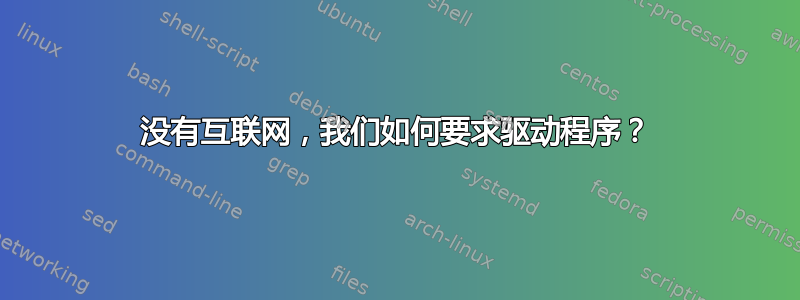 没有互联网，我们如何要求驱动程序？