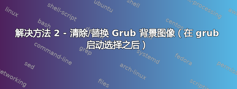 解决方法 2 - 清除/替换 Grub 背景图像（在 grub 启动选择之后）