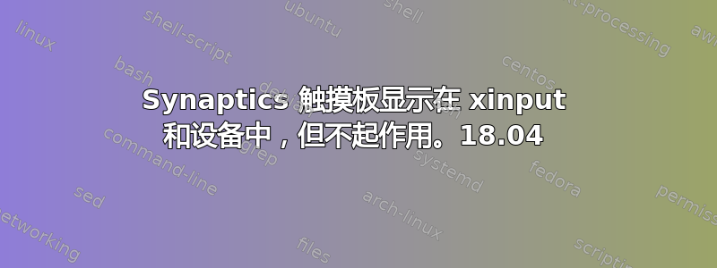 Synaptics 触摸板显示在 xinput 和设备中，但不起作用。18.04