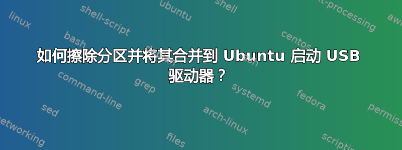 如何擦除分区并将其合并到 Ubuntu 启动 USB 驱动器？