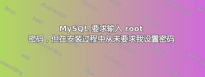 MySQL 要求输入 root 密码，但在安装过程中从未要求我设置密码